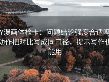 YY漫画体检卡：问题结论强度合适吗，动作把对比写成同口径，提示写作也能用