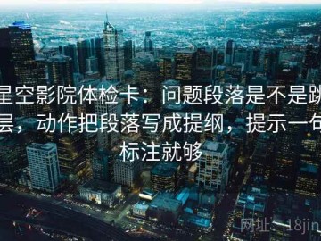 星空影院体检卡：问题段落是不是跳层，动作把段落写成提纲，提示一句标注就够