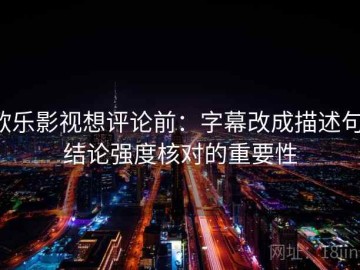 欧乐影视想评论前：字幕改成描述句，结论强度核对的重要性