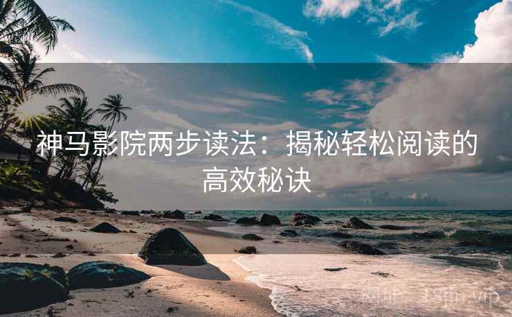 神马影院两步读法：揭秘轻松阅读的高效秘诀
