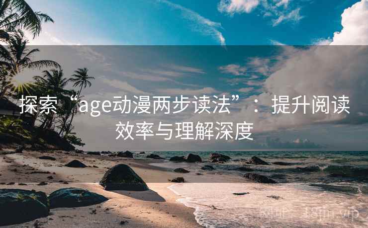 探索“age动漫两步读法”：提升阅读效率与理解深度
