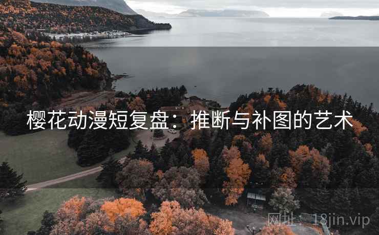 樱花动漫短复盘：推断与补图的艺术