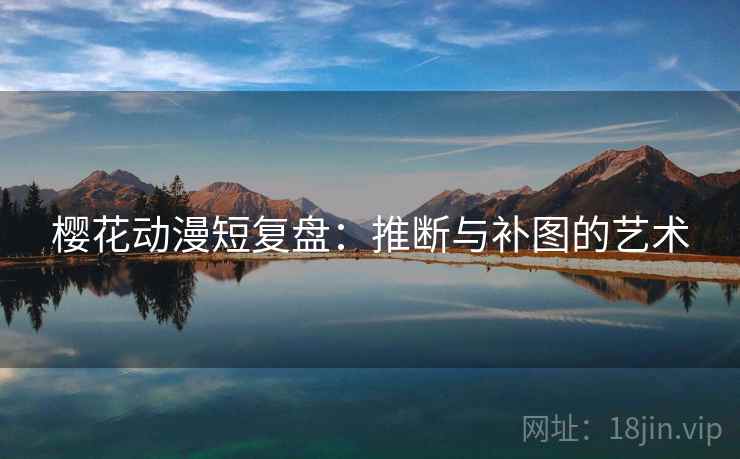 樱花动漫短复盘：推断与补图的艺术