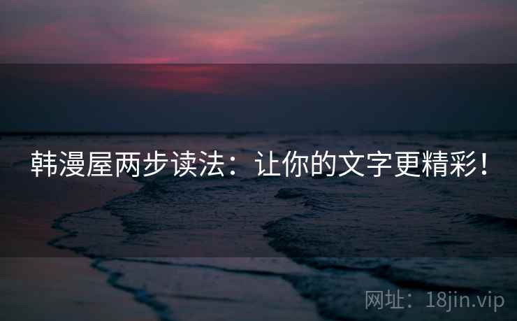 韩漫屋两步读法：让你的文字更精彩！