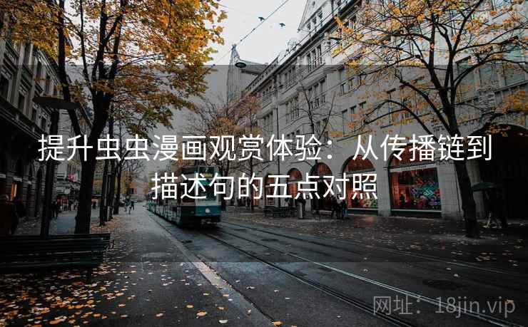提升虫虫漫画观赏体验：从传播链到描述句的五点对照