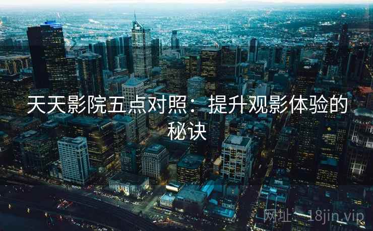 天天影院五点对照：提升观影体验的秘诀