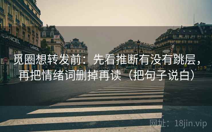 觅圈想转发前：先看推断有没有跳层，再把情绪词删掉再读（把句子说白）