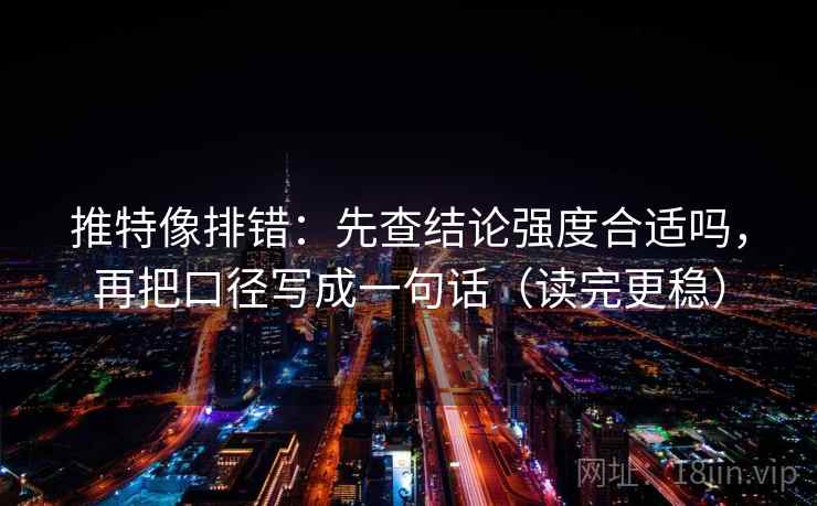 推特像排错：先查结论强度合适吗，再把口径写成一句话（读完更稳）