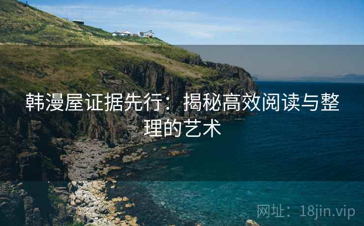 韩漫屋证据先行：揭秘高效阅读与整理的艺术