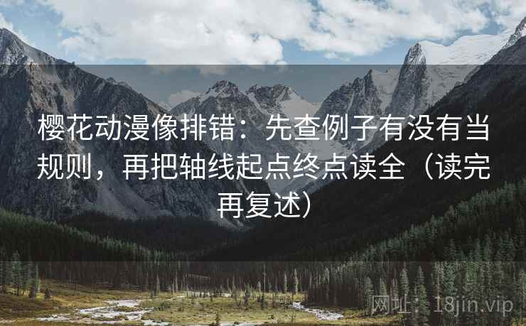 樱花动漫像排错：先查例子有没有当规则，再把轴线起点终点读全（读完再复述）