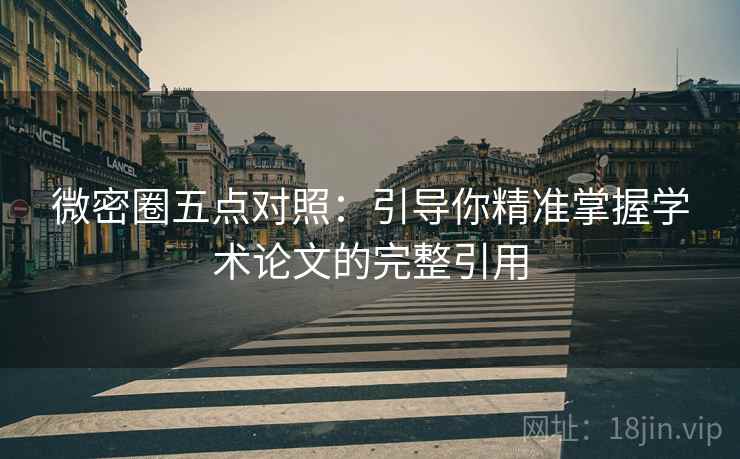 微密圈五点对照：引导你精准掌握学术论文的完整引用