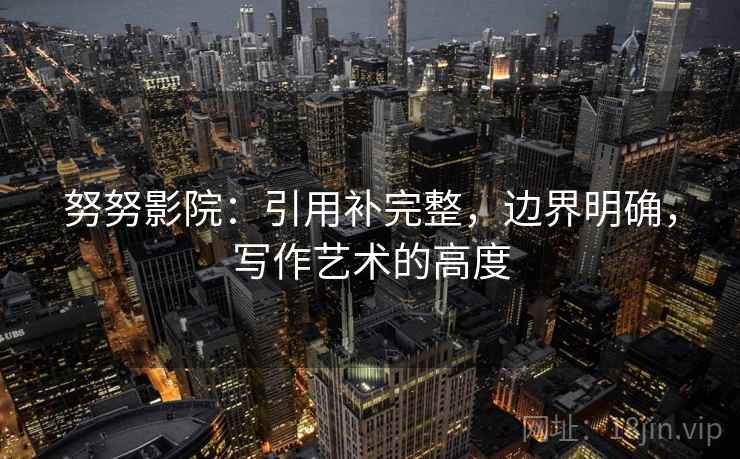 努努影院：引用补完整，边界明确，写作艺术的高度