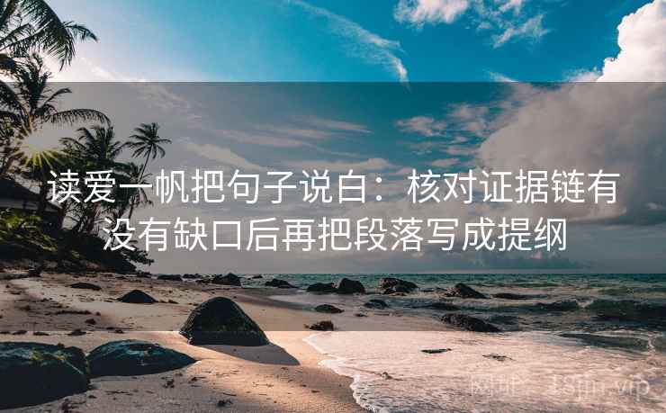 读爱一帆把句子说白：核对证据链有没有缺口后再把段落写成提纲