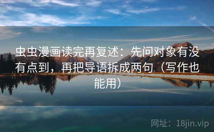 虫虫漫画读完再复述：先问对象有没有点到，再把导语拆成两句（写作也能用）