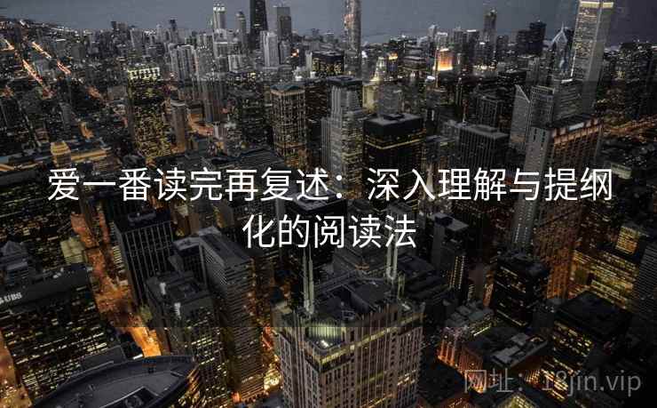 爱一番读完再复述：深入理解与提纲化的阅读法