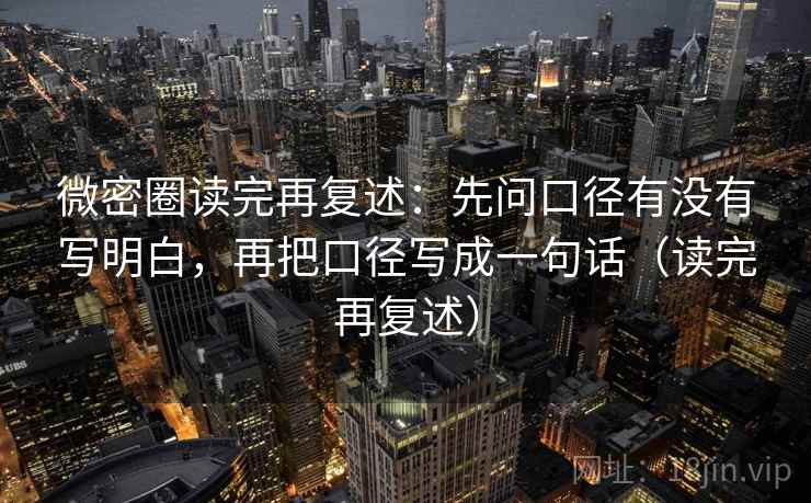 微密圈读完再复述：先问口径有没有写明白，再把口径写成一句话（读完再复述）