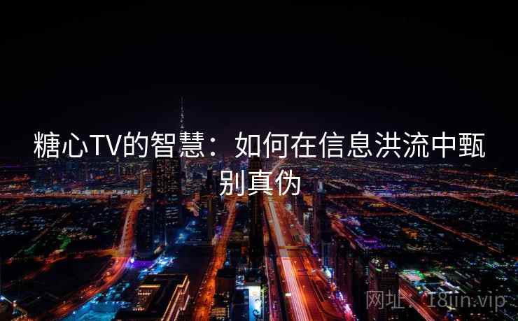 糖心TV的智慧：如何在信息洪流中甄别真伪