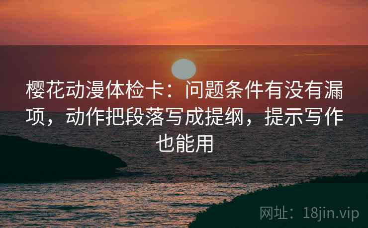 樱花动漫体检卡：问题条件有没有漏项，动作把段落写成提纲，提示写作也能用