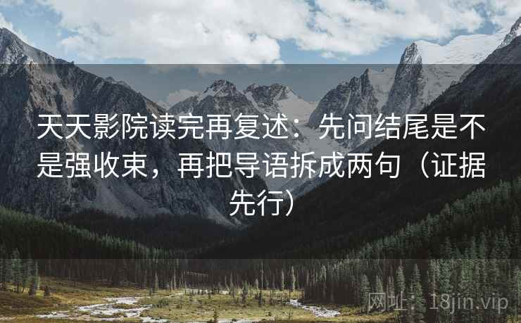 天天影院读完再复述：先问结尾是不是强收束，再把导语拆成两句（证据先行）
