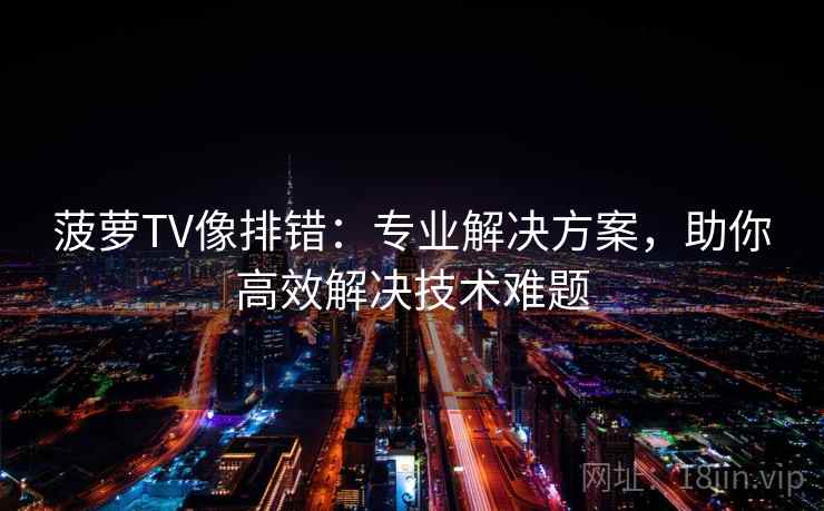 菠萝TV像排错：专业解决方案，助你高效解决技术难题