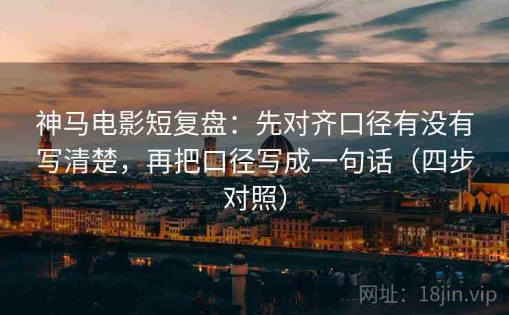 神马电影短复盘：先对齐口径有没有写清楚，再把口径写成一句话（四步对照）
