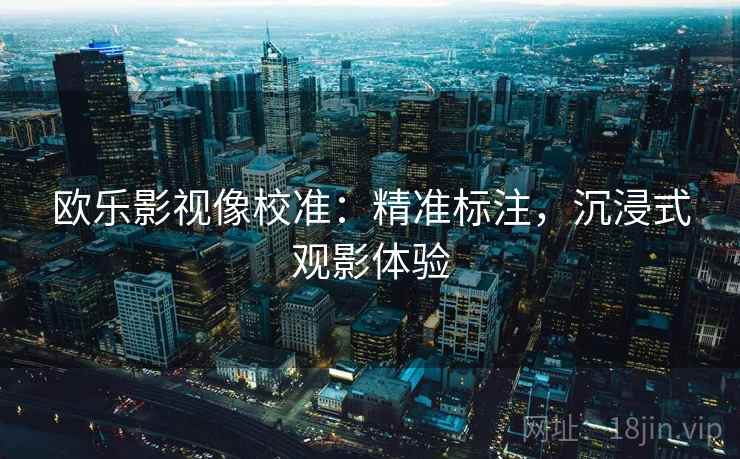 欧乐影视像校准：精准标注，沉浸式观影体验