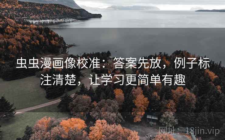 虫虫漫画像校准：答案先放，例子标注清楚，让学习更简单有趣
