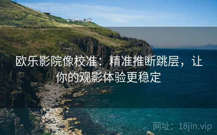 欧乐影院像校准：精准推断跳层，让你的观影体验更稳定