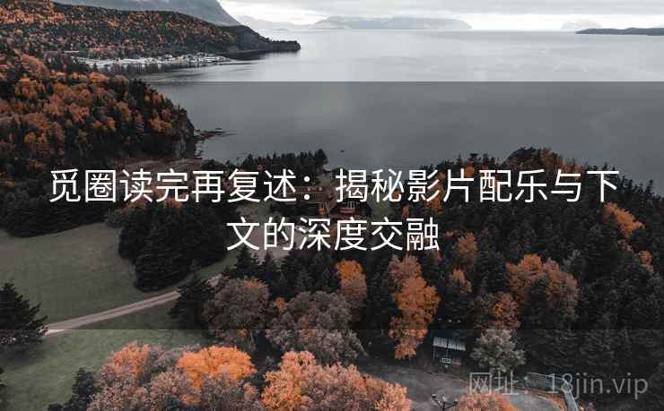 觅圈读完再复述：揭秘影片配乐与下文的深度交融