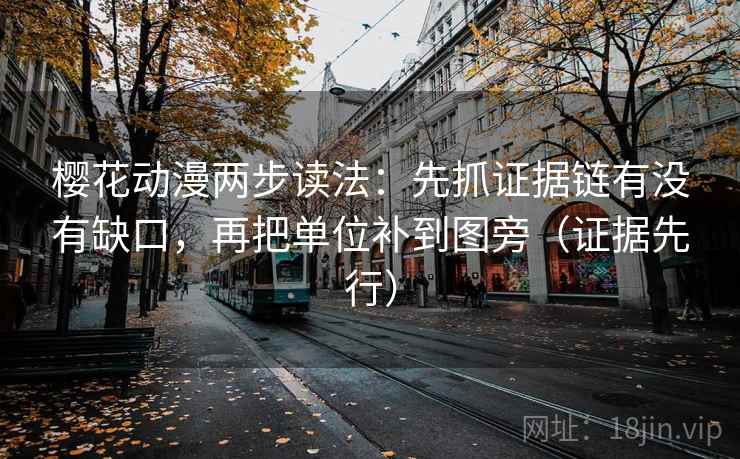 樱花动漫两步读法：先抓证据链有没有缺口，再把单位补到图旁（证据先行）