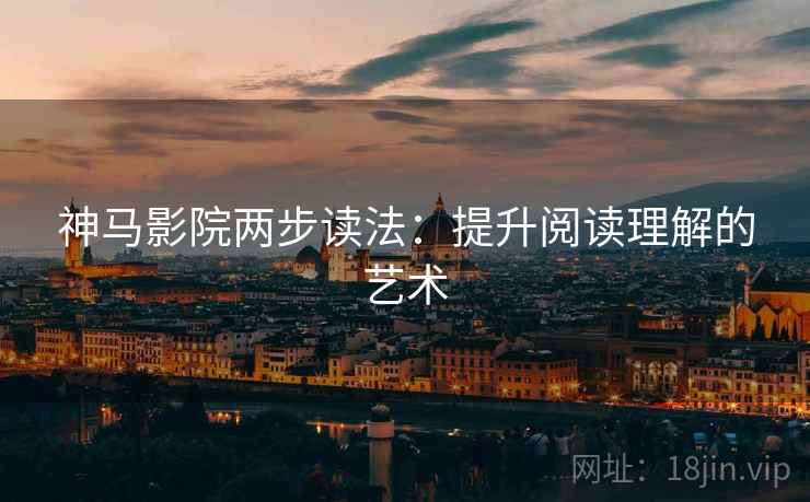 神马影院两步读法：提升阅读理解的艺术