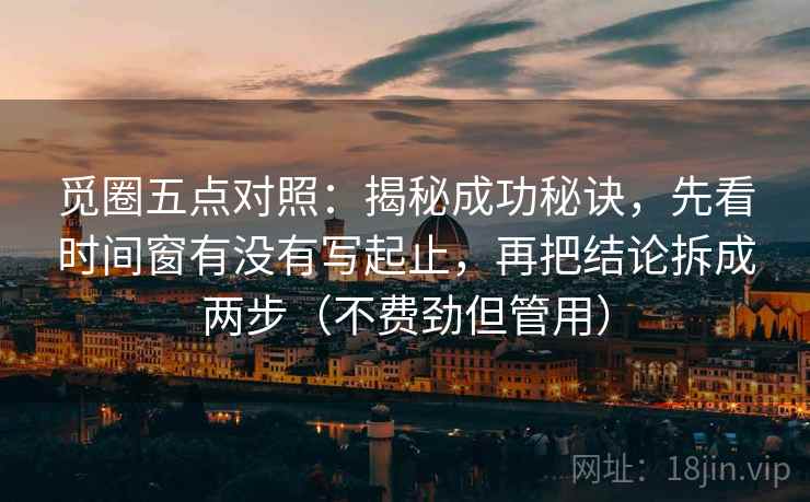 觅圈五点对照：揭秘成功秘诀，先看时间窗有没有写起止，再把结论拆成两步（不费劲但管用）