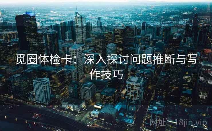 觅圈体检卡：深入探讨问题推断与写作技巧