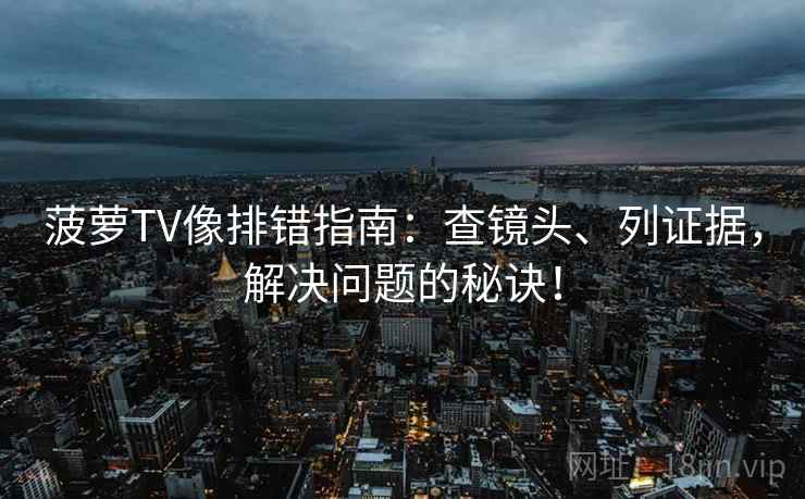 菠萝TV像排错指南：查镜头、列证据，解决问题的秘诀！