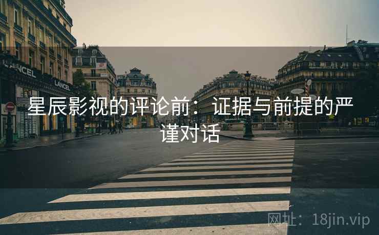 星辰影视的评论前：证据与前提的严谨对话