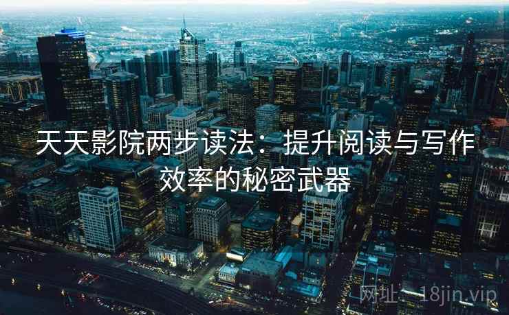 天天影院两步读法：提升阅读与写作效率的秘密武器