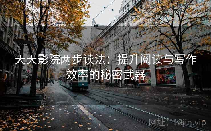 天天影院两步读法：提升阅读与写作效率的秘密武器