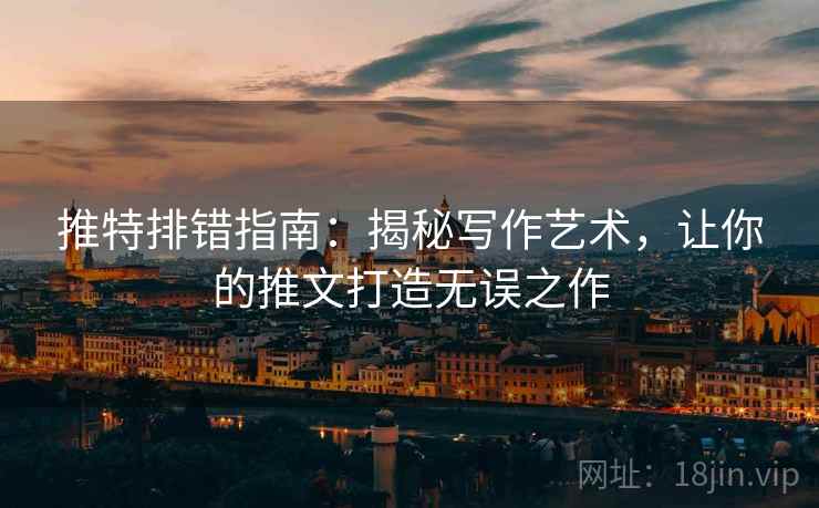 推特排错指南：揭秘写作艺术，让你的推文打造无误之作