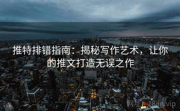 推特排错指南：揭秘写作艺术，让你的推文打造无误之作
