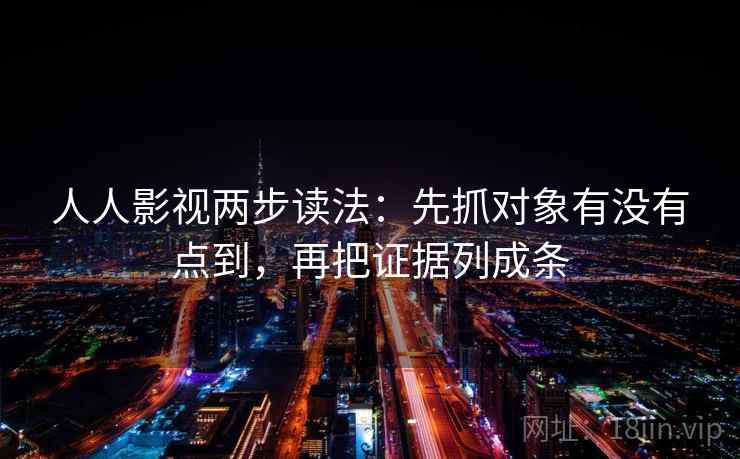 人人影视两步读法:先抓对象有没有点到,再把证据列成条 人人影视两步读法:先抓对象有没有点到,再把证据列成条