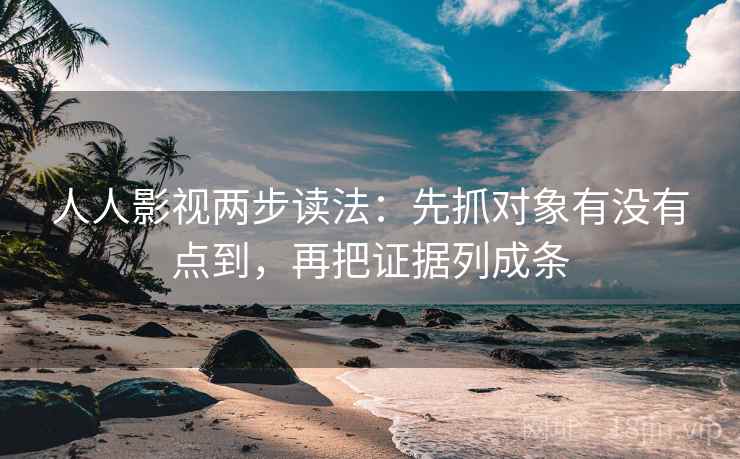 人人影视两步读法:先抓对象有没有点到,再把证据列成条 人人影视两步读法:先抓对象有没有点到,再把证据列成条