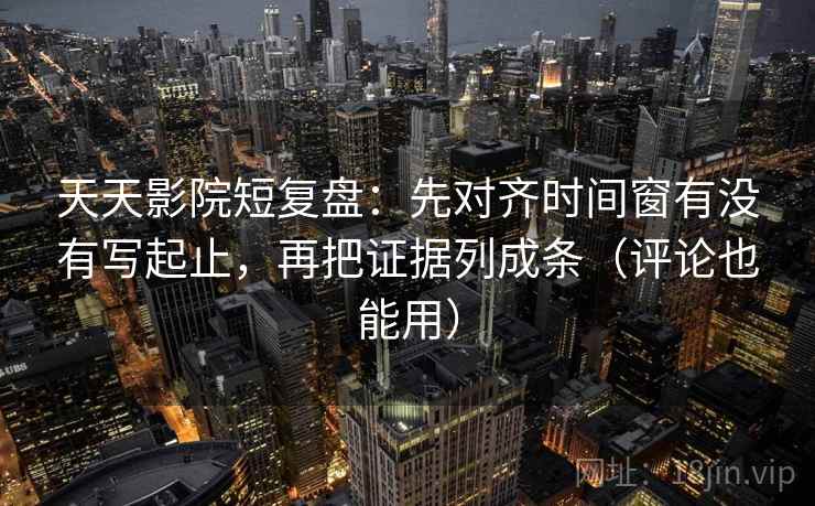 天天影院短复盘:先对齐时间窗有没有写起止,再把证据列成条(评论也能用) 天天影院短复盘:先对齐时间窗有没有写起止,再把证据列成条(评论也能用)