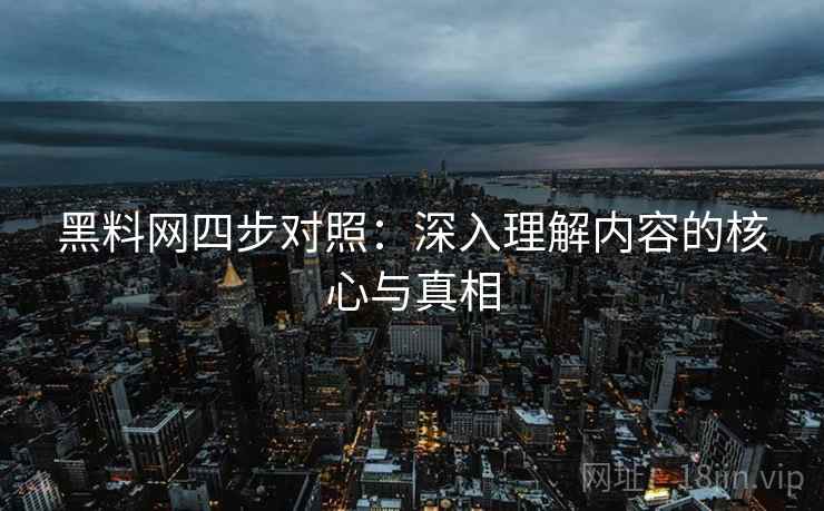 黑料网四步对照:深入理解内容的核心与真相 黑料网四步对照:深入理解内容的核心与真相