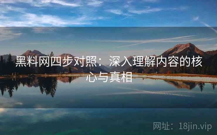 黑料网四步对照:深入理解内容的核心与真相 黑料网四步对照:深入理解内容的核心与真相