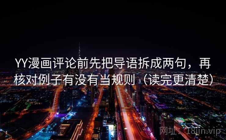 YY漫画评论前先把导语拆成两句,再核对例子有没有当规则(读完更清楚) YY漫画评论前先把导语拆成两句,再核对例子有没有当规则(读完更清楚)