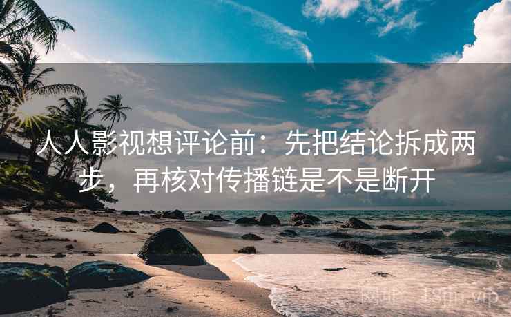 人人影视想评论前:先把结论拆成两步,再核对传播链是不是断开 人人影视想评论前:先把结论拆成两步,再核对传播链是不是断开