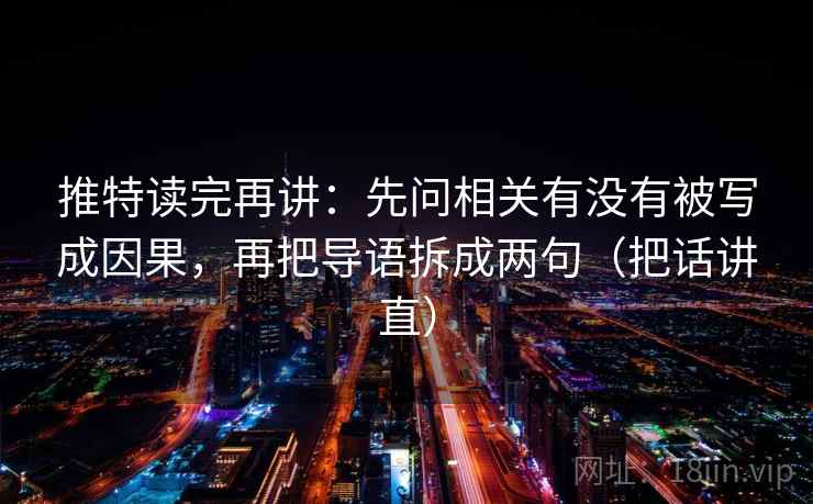 推特读完再讲:先问相关有没有被写成因果,再把导语拆成两句(把话讲直) 推特读完再讲:先问相关有没有被写成因果,再把导语拆成两句(把话讲直)