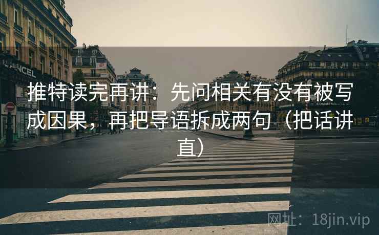 推特读完再讲:先问相关有没有被写成因果,再把导语拆成两句(把话讲直) 推特读完再讲:先问相关有没有被写成因果,再把导语拆成两句(把话讲直)