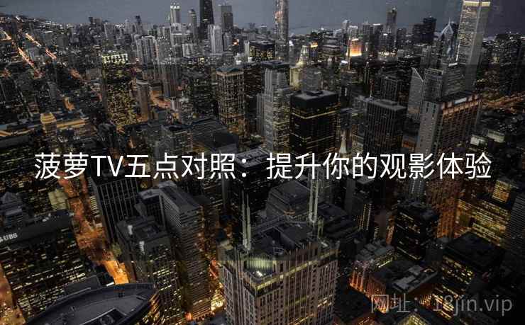 菠萝TV五点对照:提升你的观影体验 菠萝TV五点对照:提升你的观影体验