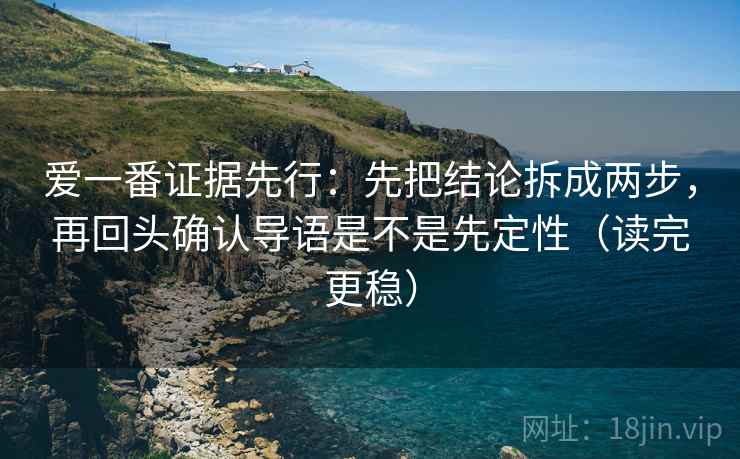 爱一番证据先行:先把结论拆成两步,再回头确认导语是不是先定性(读完更稳) 爱一番证据先行:先把结论拆成两步,再回头确认导语是不是先定性(读完更稳)
